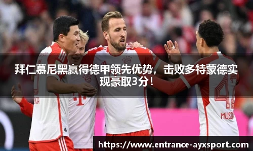 拜仁慕尼黑赢得德甲领先优势，击败多特蒙德实现豪取3分！