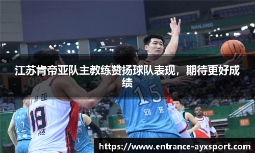 江苏肯帝亚队主教练赞扬球队表现，期待更好成绩