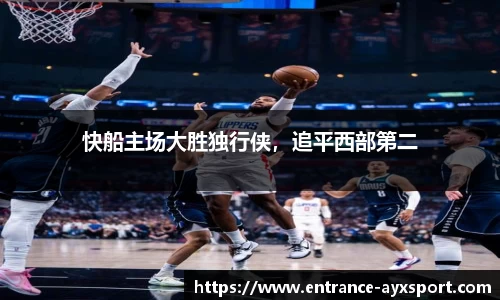 快船主场大胜独行侠，追平西部第二