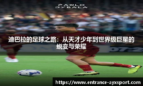 迪巴拉的足球之路：从天才少年到世界级巨星的蜕变与荣耀