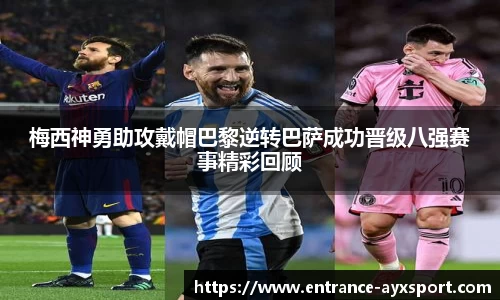 梅西神勇助攻戴帽巴黎逆转巴萨成功晋级八强赛事精彩回顾