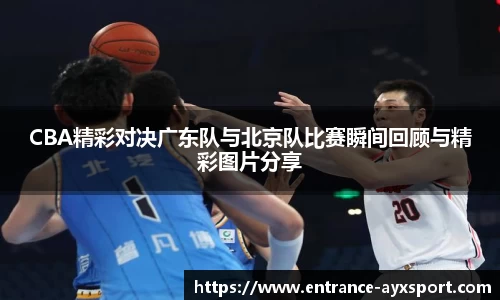CBA精彩对决广东队与北京队比赛瞬间回顾与精彩图片分享