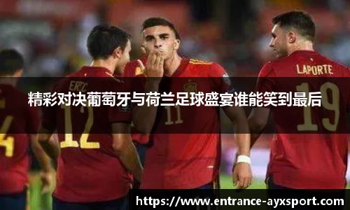 精彩对决葡萄牙与荷兰足球盛宴谁能笑到最后