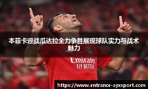 本菲卡迎战瓜达拉全力争胜展现球队实力与战术魅力