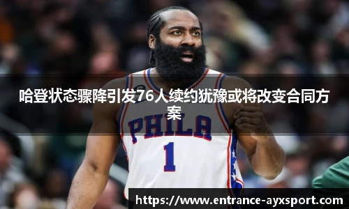 哈登状态骤降引发76人续约犹豫或将改变合同方案