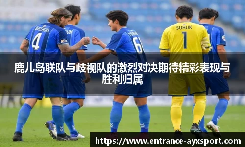 鹿儿岛联队与歧视队的激烈对决期待精彩表现与胜利归属