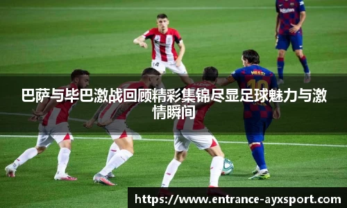 巴萨与毕巴激战回顾精彩集锦尽显足球魅力与激情瞬间