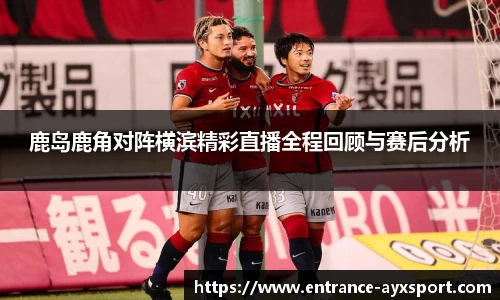 鹿岛鹿角对阵横滨精彩直播全程回顾与赛后分析