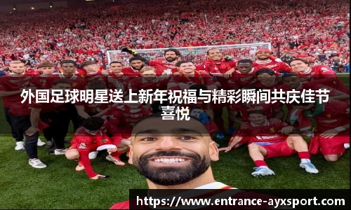外国足球明星送上新年祝福与精彩瞬间共庆佳节喜悦